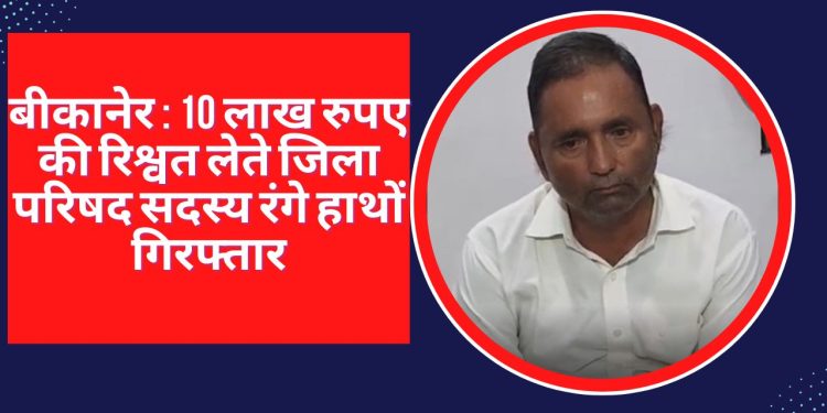 Purkha Ram,Bribe, ACB, ACB arrested Zila Parishad member Pukh Ram, एसीबी,भ्रष्टाचार निरोधक ब्यूरो,रिश्वतखोरी, Zila Parishad member, Pukh Ram Bikaner, ACB arrest Zila Parishad member Pukh Ram, ten lakh Bribe, Bikaner ACB News,