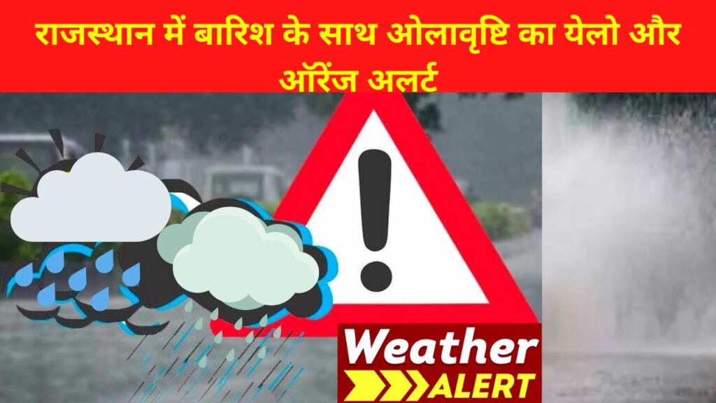 Rajasthan Weather Alert : राजस्थान के जयपुर, कोटा, भरतपुर,अजमेर, बीकानेर संभाग के इन जिलों में बारिश के साथ ओलावृष्टि का येलो और ऑरेंज अलर्ट